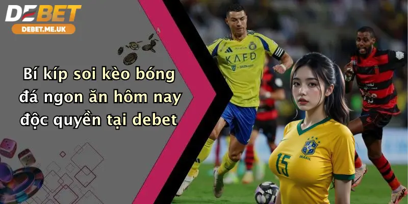 Soi Kèo Bóng Đá Ngon Ăn Hôm Nay: Vào Kèo Sớm Cùng Debet Nhận Thưởng Lớn 3 Bí kíp soi kèo bóng đá ngon ăn hôm nay độc quyền tại Debet