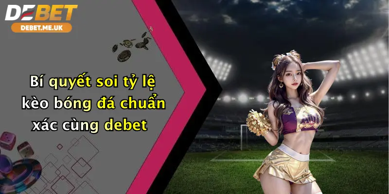Tỷ Lệ Kèo Bóng Đá: Đặt Cược Siêu Phẩm Cùng Debet, Nhận Thưởng Hấp Dẫn 3 Bí quyết soi tỷ lệ kèo bóng đá chuẩn xác cùng Debet