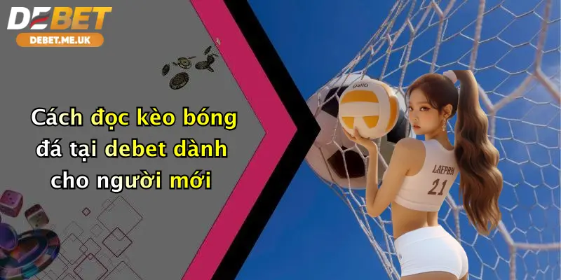 Cách Đọc Kèo Bóng Đá: Khám Phá Tỉ Lệ May Mắn Cực Đỉnh Tại Debet 2 Cách đọc kèo bóng đá tại Debet dành cho người mới