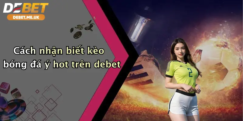 Kèo Bóng Đá Ý: Thưởng Khủng, Cược Sướng Tại Debet Mỗi Ngày 3 Cách nhận biết kèo bóng đá Ý hot trên Debet