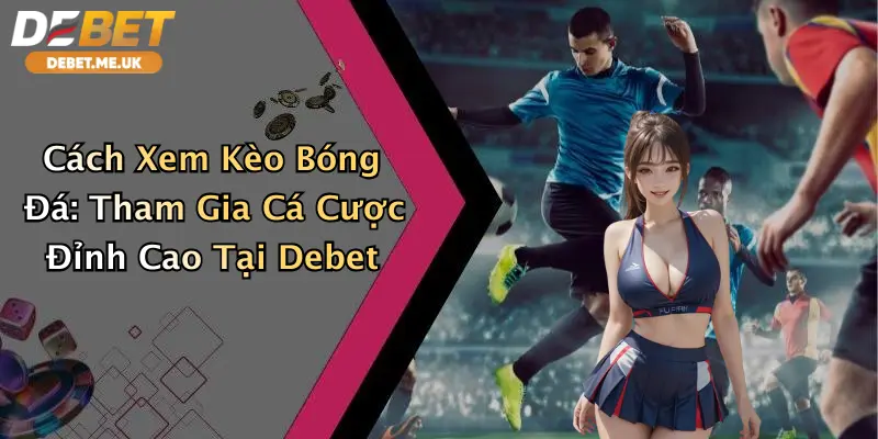 Cách Xem Kèo Bóng Đá: Tham Gia Cá Cược Đỉnh Cao Tại Debet 5 Cách Xem Kèo Bóng Đá: Tham Gia Cá Cược Đỉnh Cao Tại Debet