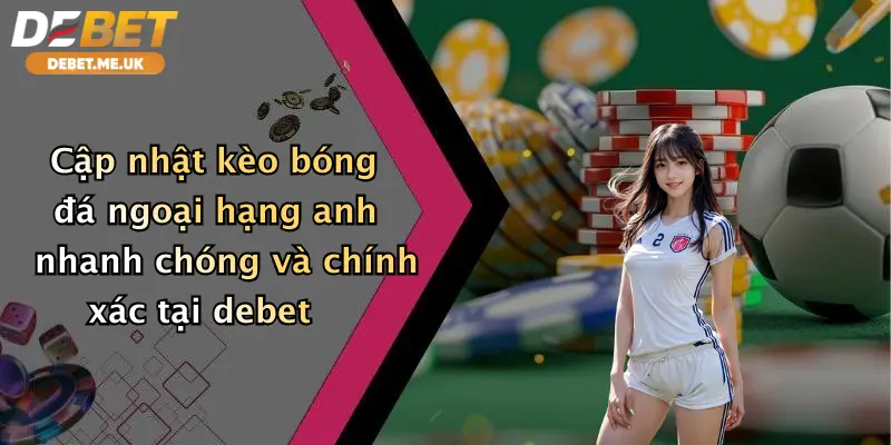 Kèo Bóng Đá Ngoại Hạng Anh: Săn Thưởng Cực Khủng Cùng Debet 3 Cập nhật kèo bóng đá Ngoại hạng Anh nhanh chóng và chính xác tại Debet