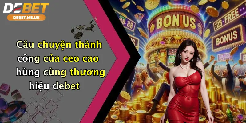 CEO Cao Hùng 2 Câu chuyện thành công của CEO Cao Hùng cùng thương hiệu Debet
