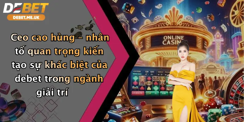 CEO Cao Hùng 4 CEO Cao Hùng – nhân tố quan trọng kiến tạo sự khác biệt của Debet trong ngành giải trí