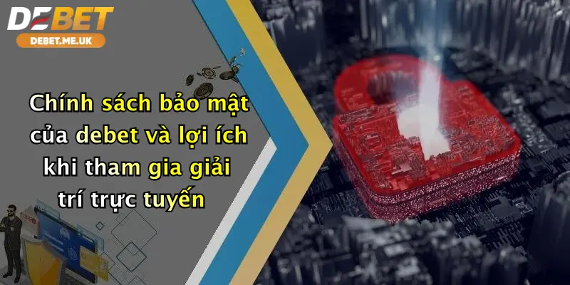 Chính sách bảo mật của debet và lợi ích khi tham gia giải trí trực tuyến