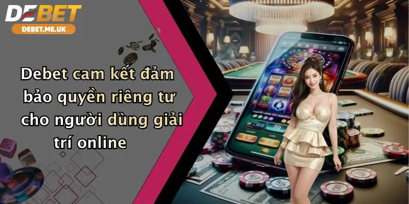 Quyền Riêng Tư 2 Debet cam kết đảm bảo quyền riêng tư cho người dùng giải trí online