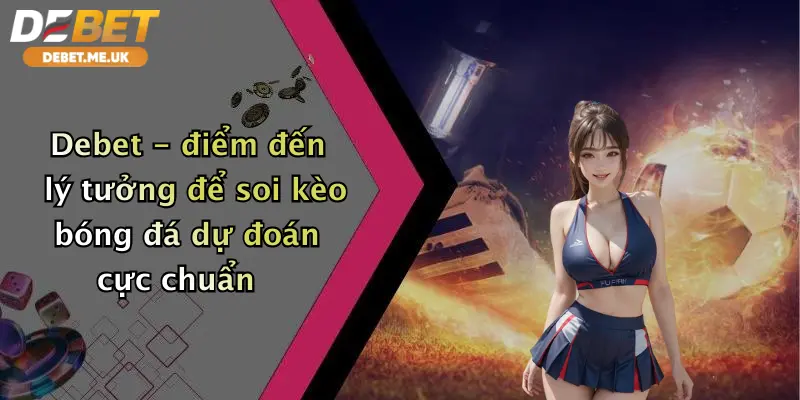 Debet điểm đến lý tưởng để soi kèo bóng đá dự đoán cực chuẩn