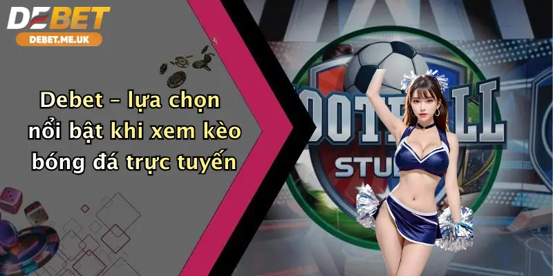 Debet lựa chọn nổi bật khi xem kèo bóng đá trực tuyến