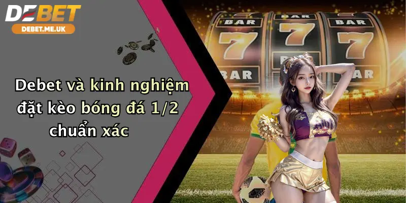 Kèo Bóng Đá 1/2 Là Sao: Hướng Dẫn Cá Cược Đỉnh Cao Tại Debet 3 Debet và kinh nghiệm đặt kèo bóng đá 1/2 chuẩn xác
