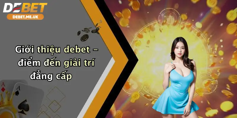 Giới Thiệu Debet 2 Giới thiệu debet - điểm đến giải trí đẳng cấp