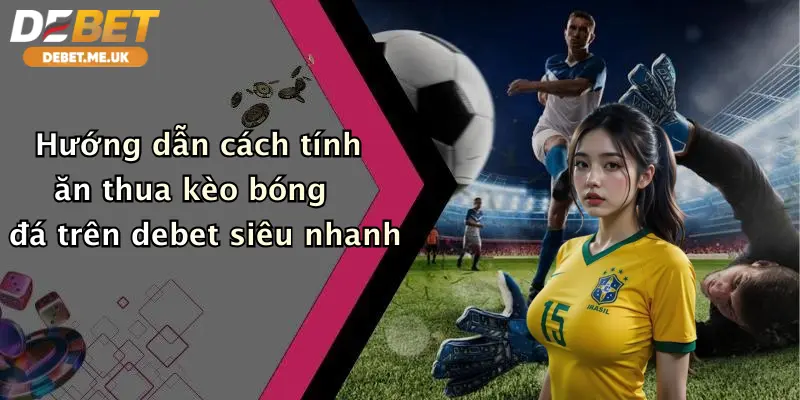 Cách Tính Ăn Thua Kèo Bóng Đá: Chơi Đẹp, Nhận Thưởng Lớn Cùng Debet 4 Hướng dẫn cách tính ăn thua kèo bóng đá trên Debet siêu nhanh
