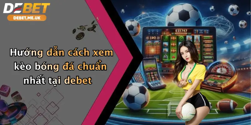 Hướng dẫn cách xem kèo bóng đá chuẩn nhất tại Debet