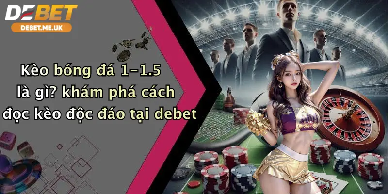 Kèo Bóng Đá 1-1.5 Là Gì: Bí Kíp Cá Cược Thắng Lớn Tại Debet 2 Kèo bóng đá 1-1.5 là gì khám phá cách đọc kèo độc đáo tại Debet
