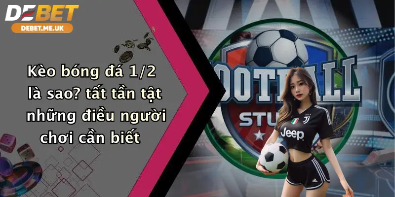 Kèo Bóng Đá 1/2 Là Sao: Hướng Dẫn Cá Cược Đỉnh Cao Tại Debet 2 Kèo bóng đá 1/2 là sao tất tần tật những điều người chơi cần biết