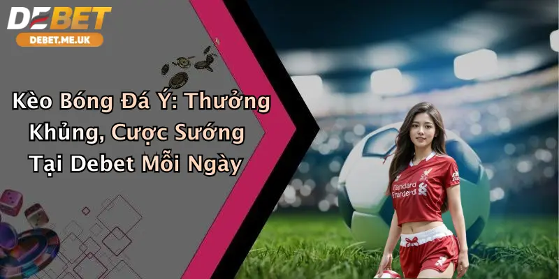 Kèo Bóng Đá Ý: Thưởng Khủng, Cược Sướng Tại Debet Mỗi Ngày 4 Kèo Bóng Đá Ý: Thưởng Khủng, Cược Sướng Tại Debet Mỗi Ngày