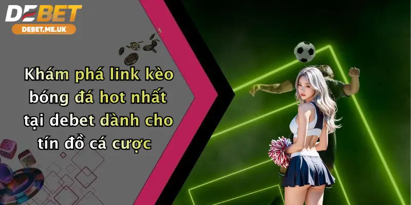 Link Kèo Bóng Đá: Săn Ngay Ưu Đãi Cực Đỉnh Cùng Nhà Cái Debet 2 Khám phá link kèo bóng đá hot nhất tại Debet dành cho tín đồ cá cược