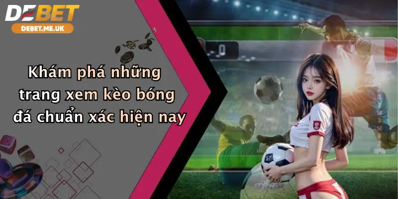Xem kèo bóng đá ở trang nào chuẩn xác nhất hiện nay