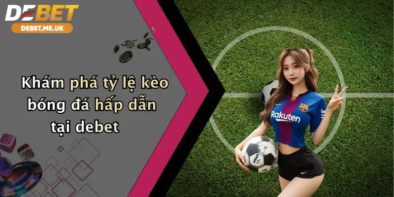 Tỷ Lệ Kèo Bóng Đá: Đặt Cược Siêu Phẩm Cùng Debet, Nhận Thưởng Hấp Dẫn 2 Khám phá tỷ lệ kèo bóng đá hấp dẫn tại Debet