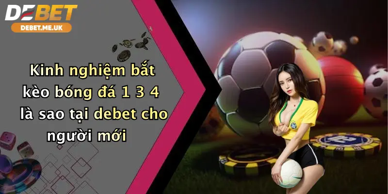 Kinh nghiệm bắt kèo bóng đá 1 3 4 là sao tại Debet cho người mới