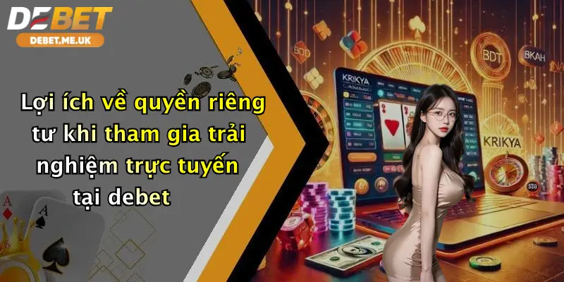 Quyền Riêng Tư 3 Lợi ích về quyền riêng tư khi tham gia trải nghiệm trực tuyến tại debet