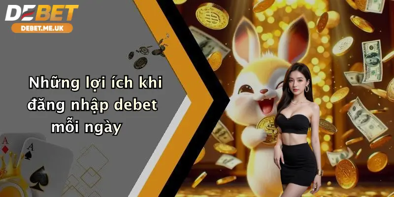 Những lợi ích khi đăng nhập Debet mỗi ngày