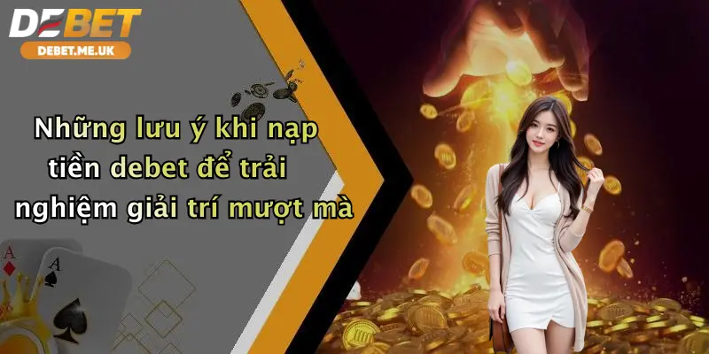 Nạp Tiền Debet 3 Những lưu ý khi nạp tiền debet để trải nghiệm giải trí mượt mà