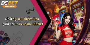 Casino 3 Những ưu điểm nổi bật khi giải trí tại Casino Debet