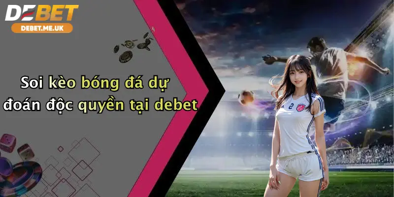 Soi kèo bóng đá dự đoán độc quyền tại Debet