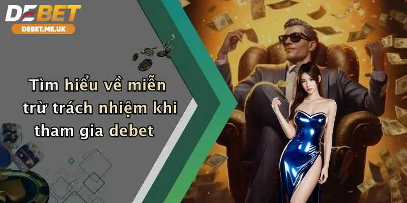 Tìm hiểu về miễn trừ trách nhiệm khi tham gia debet