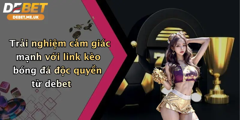 Link Kèo Bóng Đá: Săn Ngay Ưu Đãi Cực Đỉnh Cùng Nhà Cái Debet 3 Trải nghiệm cảm giác mạnh với link kèo bóng đá độc quyền từ Debet