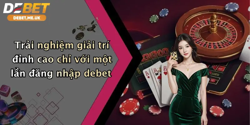 Trải nghiệm giải trí đỉnh cao chỉ với một lần đăng nhập Debet