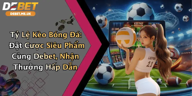 Tỷ Lệ Kèo Bóng Đá: Đặt Cược Siêu Phẩm Cùng Debet, Nhận Thưởng Hấp Dẫn 7 Tỷ Lệ Kèo Bóng Đá: Đặt Cược Siêu Phẩm Cùng Debet, Nhận Thưởng Hấp Dẫn