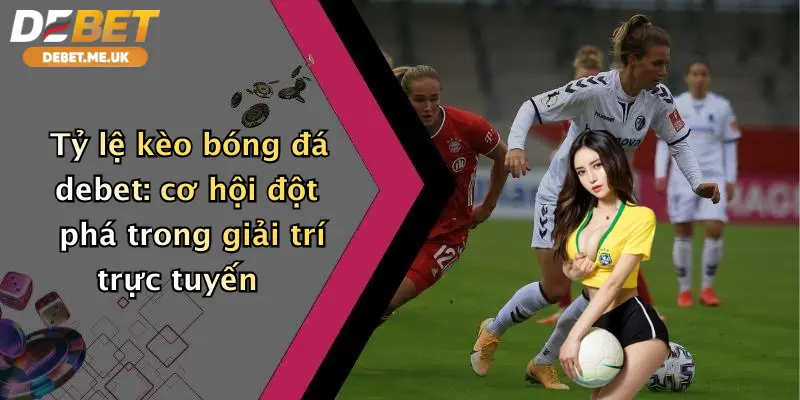 Tỷ Lệ Kèo Bóng Đá: Đặt Cược Siêu Phẩm Cùng Debet, Nhận Thưởng Hấp Dẫn 4 Tỷ lệ kèo bóng đá Debet cơ hội đột phá trong giải trí trực tuyến